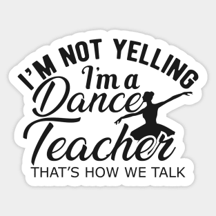 Dance Teacher - I'm not yelling I'm a dance teacher. Sticker